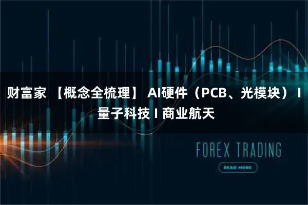 财富家 【概念全梳理】 AI硬件（PCB、光模块） I 量子科技 I 商业航天
